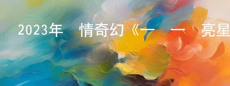 曾廣才發布2023年愛情奇幻《一閃一閃亮星星》HD國語中字迅雷下載_深夜電影